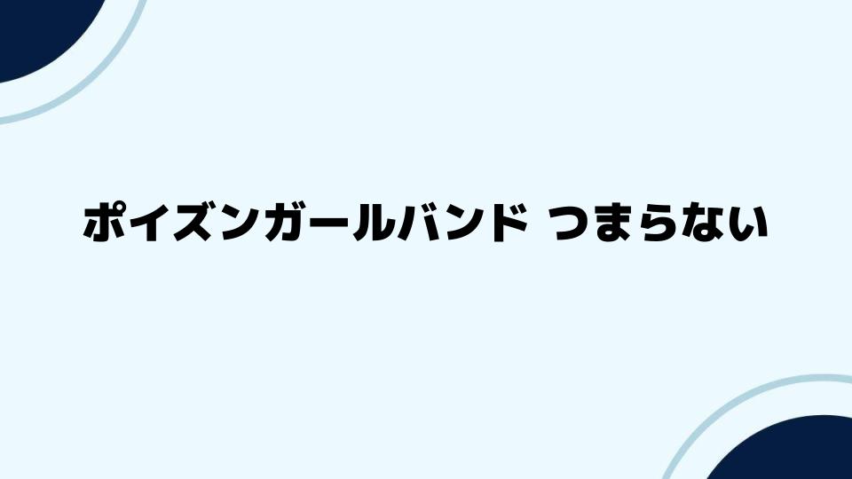 ポイズンガールバンド つまらない理由を解説